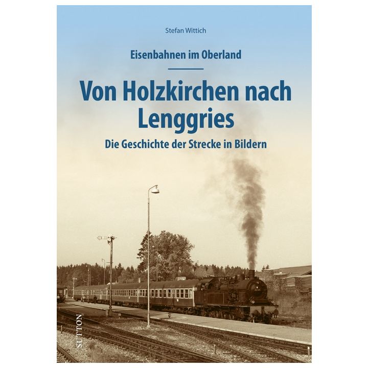 Eisenbahnen im Oberland: Von Holzkirchen nach Lenggries