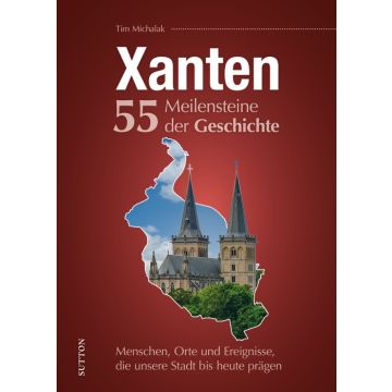 Xanten. 55 Meilensteine der Geschichte