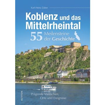 Koblenz und das Mittelrheintal. 55 Meilensteine der Geschichte