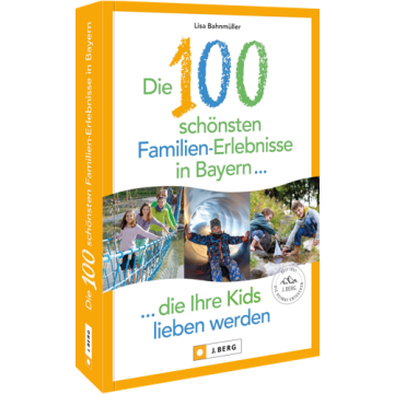 Die 100 schönsten Familien-Erlebnisse in Bayern ... die Ihre Kids lieben werden
